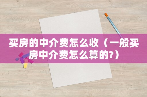 買(mǎi)房的中介費(fèi)怎么收（一般買(mǎi)房中介費(fèi)怎么算的?）
