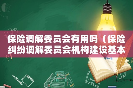 保險調(diào)解委員會有用嗎（保險糾紛調(diào)解委員會機構(gòu)建設(shè)基本情況）