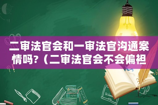 二審法官會(huì)和一審法官溝通案情嗎?（二審法官會(huì)不會(huì)偏袒一審法官）