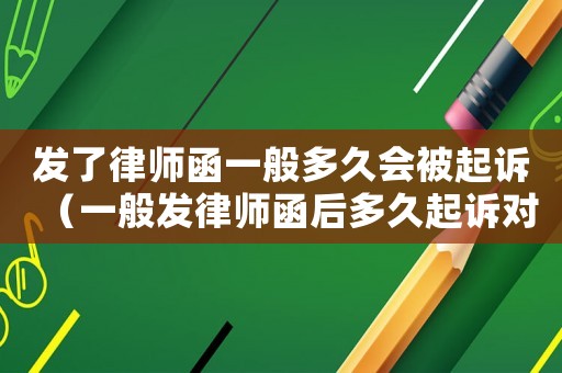 發(fā)了律師函一般多久會(huì)被起訴（一般發(fā)律師函后多久起訴對方）