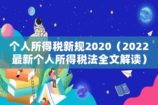 個(gè)人所得稅新規(guī)2020（2022最新個(gè)人所得稅法全文解讀）