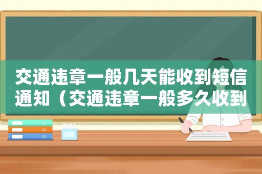 交通違章一般幾天能收到短信通知（交通違章一般多久收到短信通知）