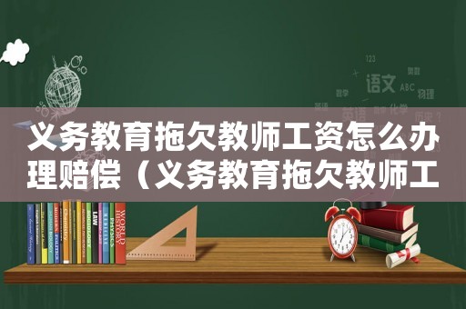 義務(wù)教育拖欠教師工資怎么辦理賠償（義務(wù)教育拖欠教師工資怎么辦理）