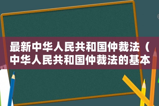 最新中華人民共和國(guó)仲裁法（中華人民共和國(guó)仲裁法的基本原則）