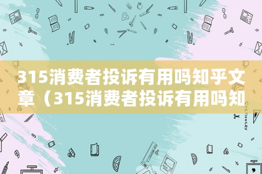 315消費(fèi)者投訴有用嗎知乎文章（315消費(fèi)者投訴有用嗎知乎）