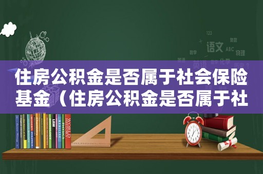 住房公積金是否屬于社會(huì)保險(xiǎn)基金（住房公積金是否屬于社會(huì)保險(xiǎn)）
