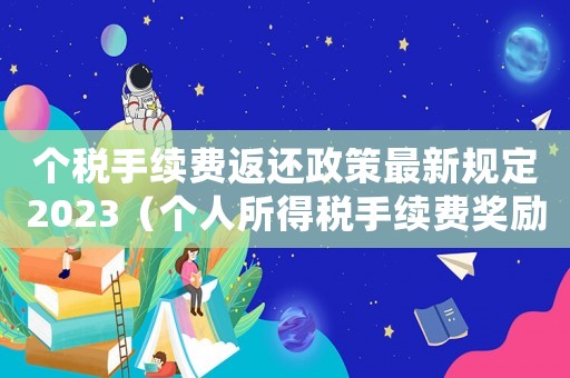 個稅手續(xù)費(fèi)返還政策最新規(guī)定2023（個人所得稅手續(xù)費(fèi)獎勵辦稅人員文件）