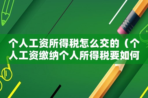 個(gè)人工資所得稅怎么交的（個(gè)人工資繳納個(gè)人所得稅要如何算的）