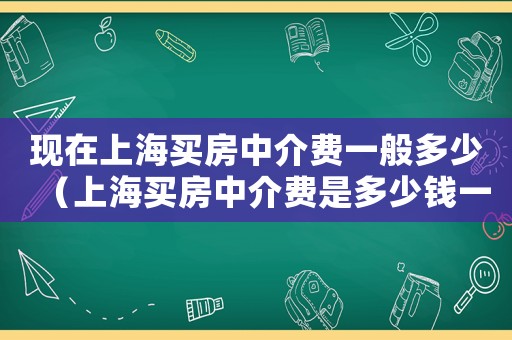 現(xiàn)在上海買房中介費一般多少（上海買房中介費是多少錢一個月）