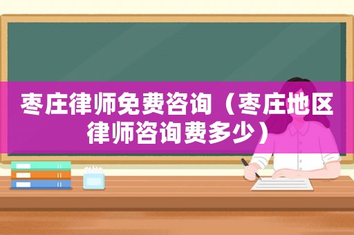 棗莊律師免費(fèi)咨詢（棗莊地區(qū)律師咨詢費(fèi)多少）