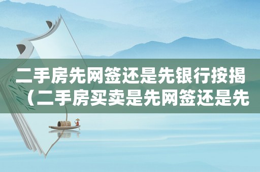 二手房先網(wǎng)簽還是先銀行按揭（二手房買賣是先網(wǎng)簽還是先審批貸款）
