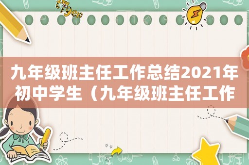 九年級(jí)班主任工作總結(jié)2021年初中學(xué)生（九年級(jí)班主任工作總結(jié)2021年初中）