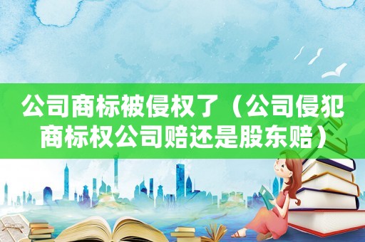 公司商標(biāo)被侵權(quán)了（公司侵犯商標(biāo)權(quán)公司賠還是股東賠）