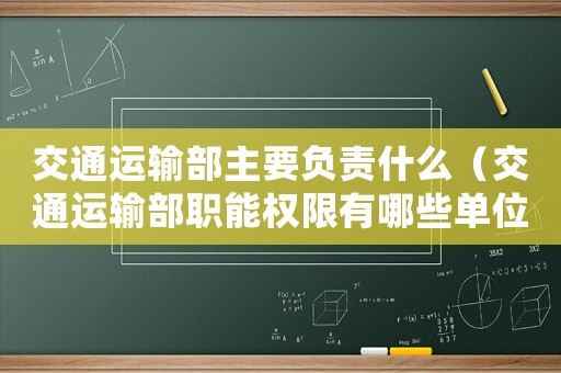交通運(yùn)輸部主要負(fù)責(zé)什么（交通運(yùn)輸部職能權(quán)限有哪些單位）