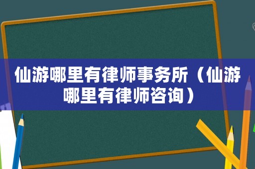 仙游哪里有律師事務(wù)所（仙游哪里有律師咨詢）