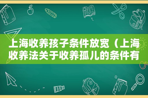 上海收養(yǎng)孩子條件放寬（上海收養(yǎng)法關(guān)于收養(yǎng)孤兒的條件有哪些）