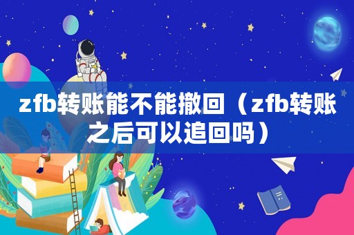 zfb轉(zhuǎn)賬能不能撤回（zfb轉(zhuǎn)賬之后可以追回嗎）
