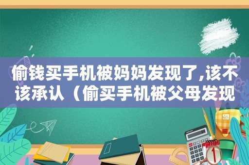 偷錢買手機被媽媽發(fā)現(xiàn)了,該不該承認（偷買手機被父母發(fā)現(xiàn)怎么解釋）