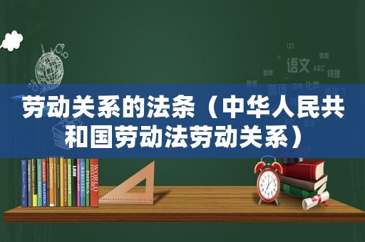 勞動(dòng)關(guān)系的法條（中華人民共和國(guó)勞動(dòng)法勞動(dòng)關(guān)系）