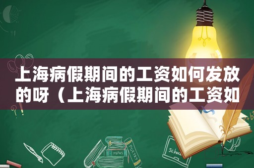上海病假期間的工資如何發(fā)放的呀（上海病假期間的工資如何發(fā)放的）