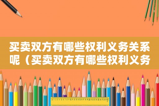 買(mǎi)賣(mài)雙方有哪些權(quán)利義務(wù)關(guān)系呢（買(mǎi)賣(mài)雙方有哪些權(quán)利義務(wù)關(guān)系）
