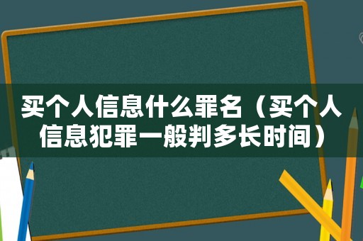 買(mǎi)個(gè)人信息什么罪名（買(mǎi)個(gè)人信息犯罪一般判多長(zhǎng)時(shí)間）