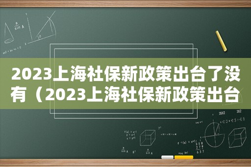 2023上海社保新政策出臺(tái)了沒(méi)有（2023上海社保新政策出臺(tái)了）