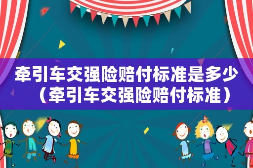 牽引車交強險賠付標準是多少（牽引車交強險賠付標準）