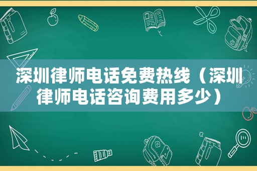 深圳律師電話免費(fèi)熱線（深圳律師電話咨詢費(fèi)用多少）