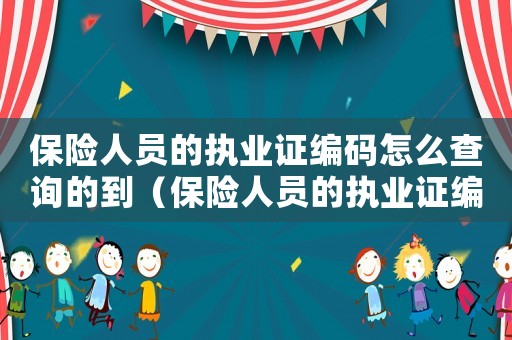 保險(xiǎn)人員的執(zhí)業(yè)證編碼怎么查詢(xún)的到（保險(xiǎn)人員的執(zhí)業(yè)證編碼怎么查詢(xún)的）