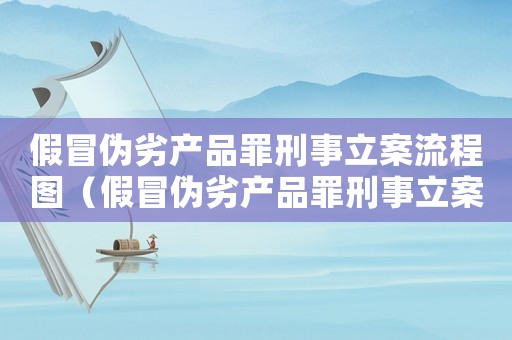 假冒偽劣產(chǎn)品罪刑事立案流程圖（假冒偽劣產(chǎn)品罪刑事立案流程）