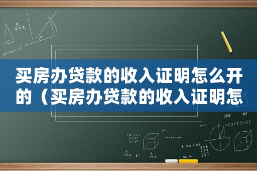 買房辦貸款的收入證明怎么開的（買房辦貸款的收入證明怎么開）