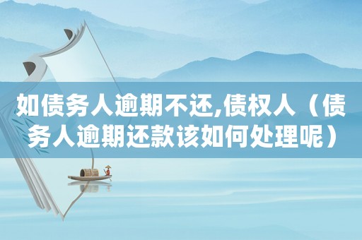 如債務(wù)人逾期不還,債權(quán)人（債務(wù)人逾期還款該如何處理呢）