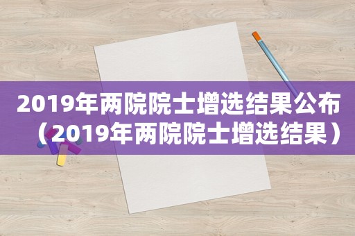 2019年兩院院士增選結(jié)果公布（2019年兩院院士增選結(jié)果）
