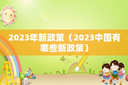 2023年新政策（2023中國有哪些新政策）