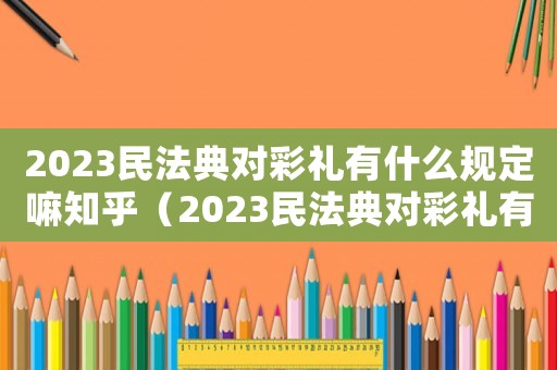 2023民法典對彩禮有什么規(guī)定嘛知乎（2023民法典對彩禮有什么規(guī)定嘛）