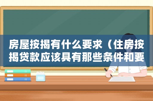 房屋按揭有什么要求（住房按揭貸款應該具有那些條件和要求）