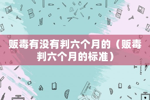 販毒有沒有判六個月的（販毒判六個月的標(biāo)準(zhǔn)）