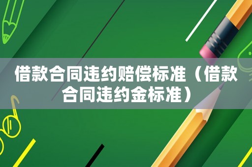 借款合同違約賠償標準（借款合同違約金標準）