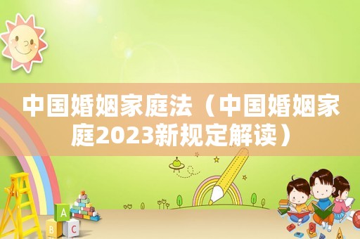 中國婚姻家庭法（中國婚姻家庭2023新規(guī)定解讀）
