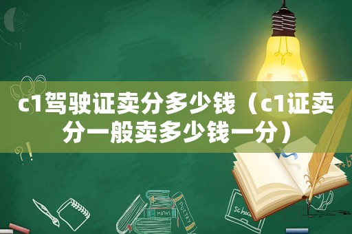 c1駕駛證賣分多少錢（c1證賣分一般賣多少錢一分）