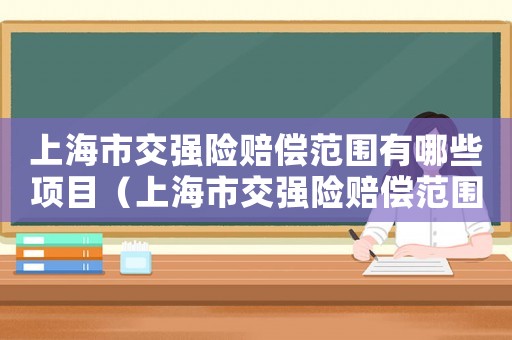 上海市交強(qiáng)險(xiǎn)賠償范圍有哪些項(xiàng)目（上海市交強(qiáng)險(xiǎn)賠償范圍有哪些）