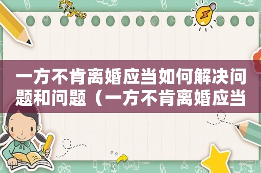 一方不肯離婚應(yīng)當如何解決問題和問題（一方不肯離婚應(yīng)當如何解決問題）