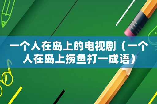 一個(gè)人在島上的電視劇（一個(gè)人在島上撈魚(yú)打一成語(yǔ)）