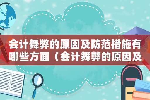 會計舞弊的原因及防范措施有哪些方面（會計舞弊的原因及防范措施有哪些方面）