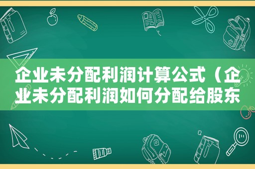 企業(yè)未分配利潤計(jì)算公式（企業(yè)未分配利潤如何分配給股東）