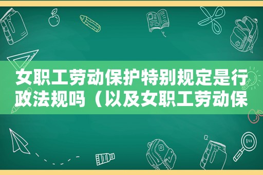 女職工勞動保護特別規(guī)定是行政法規(guī)嗎（以及女職工勞動保護特別規(guī)定）