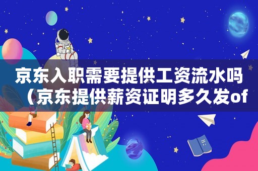 京東入職需要提供工資流水嗎（京東提供薪資證明多久發(fā)offer）