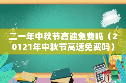 二一年中秋節(jié)高速免費(fèi)嗎（20121年中秋節(jié)高速免費(fèi)嗎）