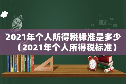 2021年個(gè)人所得稅標(biāo)準(zhǔn)是多少（2021年個(gè)人所得稅標(biāo)準(zhǔn)）